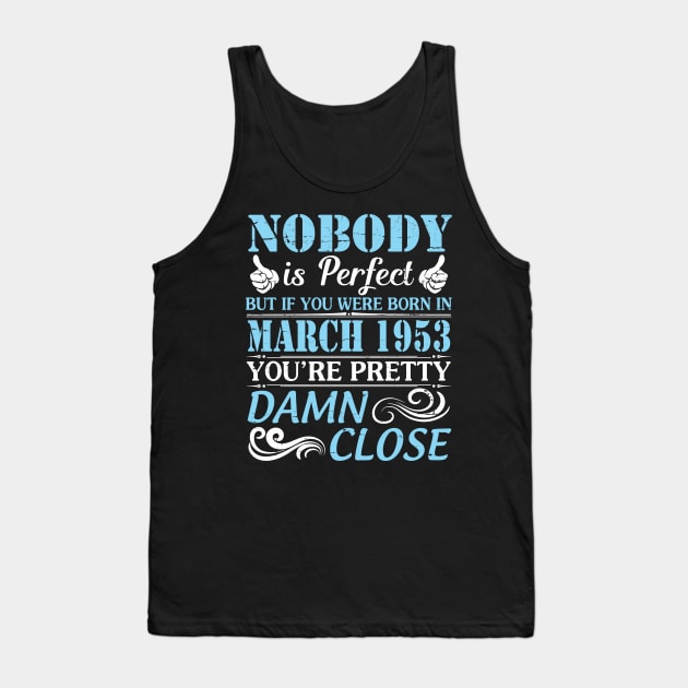 Nobody Is Perfect But If You Were Born In March 1953 You're Pretty Damn Close Tank Top by bakhanh123